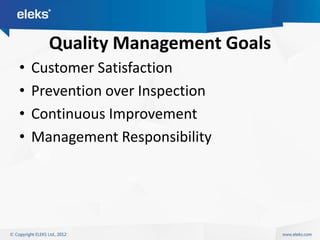 Quality Management Goals
•   Customer Satisfaction
•   Prevention over Inspection
•   Continuous Improvement
•   Management Responsibility
 