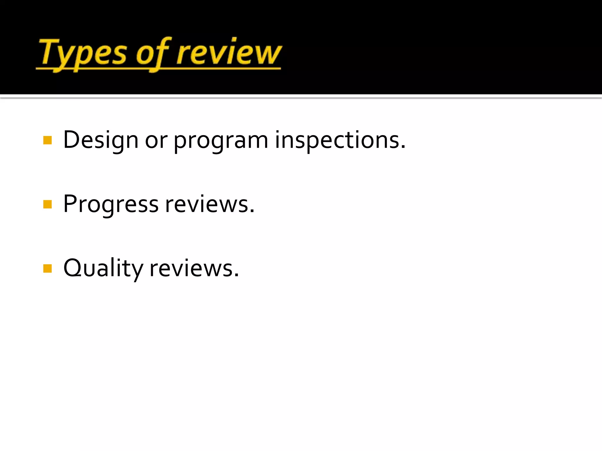  Design or program inspections.
 Progress reviews.
 Quality reviews.
 