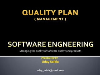 Managing the quality of software quality and products
uday_saikia@ymail.com
 