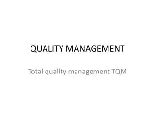 QUALITY MANAGEMENT
Total quality management TQM

 