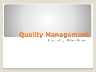 Quality Management
Prepared by : Fatima Rahman
 
