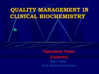 QUALITY MANAGEMENT IN
CLINICAL BIOCHEMISTRY  
Tapeshwar Yadav
(Lecturer)
BMLT, DNHE,
M.Sc. Medical Biochemistry
 