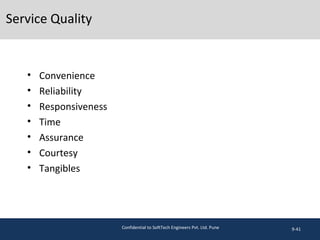 Service Quality
• Convenience
• Reliability
• Responsiveness
• Time
• Assurance
• Courtesy
• Tangibles
9-41Confidential to SoftTech Engineers Pvt. Ltd. Pune
 
