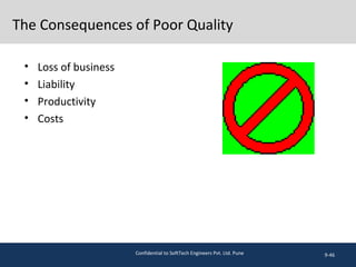 The Consequences of Poor Quality
• Loss of business
• Liability
• Productivity
• Costs
9-46Confidential to SoftTech Engineers Pvt. Ltd. Pune
 