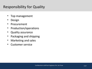 Responsibility for Quality
• Top management
• Design
• Procurement
• Production/operations
• Quality assurance
• Packaging and shipping
• Marketing and sales
• Customer service
9-47Confidential to SoftTech Engineers Pvt. Ltd. Pune
 