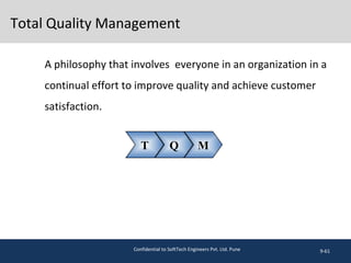 Total Quality Management
A philosophy that involves everyone in an organization in a
continual effort to improve quality and achieve customer
satisfaction.
9-61
T Q M
Confidential to SoftTech Engineers Pvt. Ltd. Pune
 