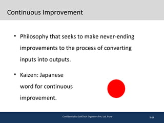 Continuous Improvement
• Philosophy that seeks to make never-ending
improvements to the process of converting
inputs into outputs.
• Kaizen: Japanese
word for continuous
improvement.
9-64Confidential to SoftTech Engineers Pvt. Ltd. Pune
 
