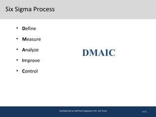 Six Sigma Process
• Define
• Measure
• Analyze
• Improve
• Control
9-71
DMAIC
Confidential to SoftTech Engineers Pvt. Ltd. Pune
 