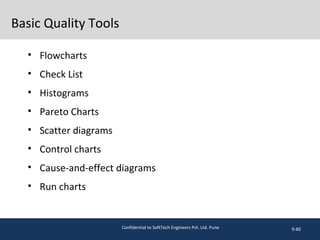 Basic Quality Tools
• Flowcharts
• Check List
• Histograms
• Pareto Charts
• Scatter diagrams
• Control charts
• Cause-and-effect diagrams
• Run charts
9-80Confidential to SoftTech Engineers Pvt. Ltd. Pune
 