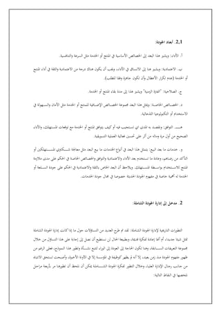 2.1
:‫اجلودة‬ ‫ـاد‬‫ع‬‫أب‬ .
.‫التنافسية‬‫و‬ ‫السرعة‬ ‫مثل‬ ‫اخلدمة‬ ‫أو‬ ‫املنتج‬ ‫يف‬ ‫األساسية‬ ‫اخلصائص‬ ‫إىل‬ ‫البعد‬ ‫هذا‬ ‫ويشري‬ :‫األداء‬ .‫أ‬
‫املنتج‬ ‫أداء‬ ‫يف‬ ‫الثقة‬‫و‬ ‫االعتمادية‬ ‫من‬ ‫درجة‬ ‫هناك‬ ‫يكون‬ ‫أن‬ ‫وجيب‬ ،‫األداء‬ ‫يف‬ ‫عاق‬‫ع‬‫س‬‫االت‬ ‫إىل‬ ‫هنا‬ ‫عري‬‫ع‬‫ش‬‫وي‬ :‫االعتمادية‬ .‫ب‬
.)‫للطلب‬ ‫وفقا‬ ‫جاهزة‬ ‫تكون‬ ‫أن‬‫و‬ ‫األعطال‬ ‫ار‬‫ر‬‫تك‬ ‫(عدم‬ ‫اخلدمة‬ ‫أو‬
.‫اخلدمة‬ ‫أو‬ ‫املنتج‬ ‫بقاء‬ ‫مدة‬ ‫إىل‬ ‫هذا‬ ‫ويشري‬ "‫الزمنية‬ ‫"الفرتة‬ :‫الصالحية‬ .‫ج‬
‫و‬ :‫عة‬‫ع‬‫ع‬‫ع‬‫ع‬‫ع‬‫ص‬‫اخلا‬ ‫عائص‬‫ع‬‫ع‬‫ع‬‫ع‬‫ع‬‫ص‬‫اخل‬ .‫د‬
‫يف‬ ‫عهولة‬‫ع‬‫ع‬‫ع‬‫ع‬‫ع‬‫س‬‫ال‬‫و‬ ‫األمان‬ ‫مثل‬ ‫اخلدمة‬ ‫أو‬ ‫للمنتج‬ ‫عافية‬‫ع‬‫ع‬‫ع‬‫ع‬‫ع‬‫ض‬‫اإل‬ ‫عائص‬‫ع‬‫ع‬‫ع‬‫ع‬‫ع‬‫ص‬‫اخل‬ ‫جمموعة‬ ‫البعد‬ ‫هذا‬ ‫ميثل‬
.‫اللذعالية‬ ‫التكنولوجيا‬ ‫أو‬ ‫االست"دام‬
‫األداء‬‫و‬ ،‫عتهلك‬‫ع‬‫ع‬‫س‬‫امل‬ ‫توقعات‬ ‫مع‬ ‫اخلدمة‬ ‫أو‬ ‫املنتج‬ ‫افق‬‫و‬‫يت‬ ‫كيف‬‫أو‬ ‫فيه‬ ‫عتجيب‬‫ع‬‫ع‬‫س‬‫ت‬ ‫اي‬ ‫املدى‬ ‫به‬ ‫عد‬‫ع‬‫ع‬‫ص‬‫ونق‬ :‫افق‬‫و‬‫الت‬ .‫ع‬‫ع‬‫ع‬‫ع‬‫ع‬‫ع‬‫ع‬‫ع‬‫ع‬‫ع‬‫ع‬‫ع‬‫ع‬‫ع‬‫ع‬‫ع‬‫ع‬‫ع‬‫ه‬
‫جسني‬ ‫على‬ ‫أثر‬ ‫من‬ ‫وماله‬ ‫مرة‬ ‫أول‬ ‫من‬ ‫الصحيح‬
.‫التسويقية‬ ‫العملية‬ ‫فعالية‬
‫أو‬ ‫عتهلكني‬‫ع‬‫ع‬‫ع‬‫ع‬‫ع‬‫ع‬‫ع‬‫ع‬‫ع‬‫ع‬‫ع‬‫ع‬‫س‬‫امل‬ ‫عكاوي‬‫ع‬‫ع‬‫ع‬‫ع‬‫ع‬‫ع‬‫ع‬‫ع‬‫ع‬‫ع‬‫ع‬‫ع‬‫ش‬ ‫معاجلة‬ ‫مثل‬ ‫البعد‬ ‫بيع‬ ‫ما‬ ‫اخلدمات‬ ‫اع‬‫و‬‫أن‬ ‫يف‬ ‫البعد‬ ‫هذا‬ ‫يتمثل‬ :‫البيع‬ ‫بعد‬ ‫ما‬ ‫خدمات‬ .‫و‬
‫مالزمة‬ ‫مدى‬ ‫على‬ ‫احلكم‬ ‫يف‬ ‫عة‬‫ع‬‫ص‬‫اخلا‬ ‫عائص‬‫ع‬‫ص‬‫اخل‬‫و‬ ‫افق‬‫و‬‫الت‬‫و‬ ‫االعتمادية‬‫و‬ ‫األداء‬ ‫بعد‬ ‫عت"دم‬‫ع‬‫س‬‫ت‬ ‫ما‬ ‫وعادة‬ ،‫عاهم‬‫ع‬‫ض‬‫ر‬ ‫من‬ ‫التأكد‬
‫عطة‬‫ع‬‫ع‬‫ع‬‫ع‬‫ع‬‫ع‬‫ع‬‫س‬‫ا‬‫و‬‫ب‬ ‫عت"دام‬‫ع‬‫ع‬‫ع‬‫ع‬‫ع‬‫ع‬‫ع‬‫س‬‫لال‬ ‫املنتج‬
‫أو‬ ‫علعة‬‫ع‬‫ع‬‫ع‬‫ع‬‫ع‬‫ع‬‫ع‬‫س‬‫ال‬ ‫جودة‬ ‫على‬ ‫احلكم‬ ‫يف‬ ‫االعتمادية‬‫و‬ ‫ابلثقة‬ ‫اخلاو‬ ‫البعد‬ ‫أن‬ ‫ويالحع‬ .‫عتهلك‬‫ع‬‫ع‬‫ع‬‫ع‬‫ع‬‫ع‬‫ع‬‫س‬‫امل‬
.‫اخلدمات‬ ‫جودة‬ ‫جمال‬ ‫يف‬ ‫خصوصا‬ ‫احلديثة‬ ‫اجلودة‬ ‫مفهوم‬ ‫يف‬ ‫خاصة‬ ‫أمهية‬ ‫له‬ ‫اخلدمة‬
2
:‫الشاملة‬ ‫اجلودة‬ ‫إدارة‬ ‫إىل‬ ‫ـل‬‫خ‬‫مد‬ .
‫الت‬ ‫من‬ ‫العديد‬ ‫ح‬
‫طر‬ ‫لقد‬ :‫عاملة‬‫ش‬‫ال‬ ‫اجلودة‬ ‫إلدارة‬ ‫التارخيية‬ ‫ات‬‫ر‬‫التطو‬
‫عاملة‬‫ش‬‫ال‬ ‫اجلودة‬ ‫إدارة‬ ‫كانت‬‫إاا‬ ‫ما‬ ‫حول‬ ‫عاالالت‬‫س‬
‫خالل‬ ‫من‬ ‫التساالل‬ ‫هذا‬ ‫على‬ ‫إجابة‬ ‫إىل‬ ‫نصل‬ ‫أن‬ ‫نستطيع‬ ‫لن‬ ‫احلال‬ ‫وبطبيعة‬ ،‫قدمية‬ ‫لفكرة‬ ‫إعادة‬ ‫أهنا‬ ‫أم‬ ،‫جديدا‬ ‫شيئا‬ ‫متثل‬
‫الر‬ ‫فعلى‬ ،‫النمواج‬ ‫هذا‬ ‫وتطور‬ ‫عأة‬‫ع‬‫ع‬‫ع‬‫ع‬‫ع‬‫ع‬‫ع‬‫ع‬‫ع‬‫ع‬‫ع‬‫ش‬‫ن‬ ‫لتتبع‬ ‫اء‬‫ر‬‫الو‬ ‫إىل‬ ‫العودة‬ ‫إىل‬ ‫احلاجة‬ ‫تكون‬ ‫وهنا‬ ،‫عابقة‬‫ع‬‫ع‬‫ع‬‫ع‬‫ع‬‫ع‬‫ع‬‫ع‬‫ع‬‫ع‬‫ع‬‫س‬‫ال‬ ‫يفات‬‫ر‬‫التع‬ ‫جمموعة‬
‫من‬ ‫غم‬
‫االنتباه‬ ‫تستحق‬ ‫أصبحت‬‫و‬ ،‫األخرية‬ ‫اآلونة‬ ‫يف‬ ‫إال‬ ‫املؤسسة‬ ‫يف‬ ‫كوظيفة‬‫يظهر‬ ‫مل‬ ‫أنه‬ ‫إال‬ ،‫بعيد‬ ‫زمن‬ ‫منذ‬ ‫اجلودة‬ ‫مفهوم‬ ‫ظهور‬
‫عل‬‫ع‬‫ح‬‫ا‬‫ر‬‫م‬ ‫عة‬‫ع‬‫ع‬‫ب‬‫ر‬‫أب‬ ‫مر‬ ‫عا‬‫ع‬‫ه‬‫تطور‬ ‫أن‬ ‫نلحع‬ ‫أن‬ ‫ميكن‬ ‫عة‬‫ع‬‫ل‬‫عام‬‫ع‬‫ع‬‫ع‬‫ع‬‫ع‬‫ع‬‫ع‬‫ع‬‫ع‬‫ع‬‫ع‬‫ع‬‫ع‬‫ع‬‫ش‬‫ال‬ ‫اجلودة‬ ‫لفكرة‬ ‫التطور‬ ‫وخالل‬ ،‫عا‬‫ع‬‫ي‬‫العل‬ ‫اإلدارة‬ ‫عال‬‫ع‬‫ج‬‫ر‬ ‫عب‬‫ع‬‫ن‬‫عا‬‫ع‬‫ج‬ ‫من‬
:‫التالية‬ ‫النقاط‬ ‫يف‬ ‫نل"صها‬
 