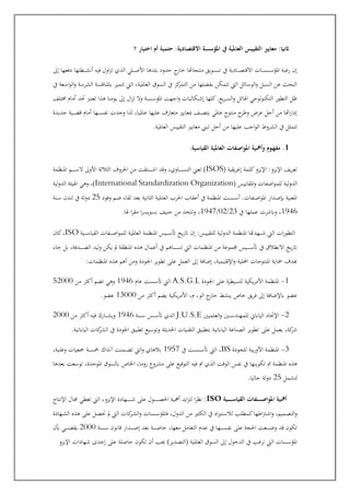 ‫التقييس‬ ‫معايري‬ :‫اثنيا‬
‫؟‬ ‫اختيار‬ ‫أم‬ ‫حتمية‬ :‫االقتصادية‬ ‫املؤسسة‬ ‫يف‬ ‫العاملية‬
‫إىل‬ ‫دفعها‬ ‫عطتها‬‫ع‬‫ع‬‫ع‬‫ع‬‫ش‬‫أن‬ ‫فيه‬ ‫اول‬‫ز‬‫ت‬ ‫الذي‬ ‫علي‬‫ع‬‫ع‬‫ع‬‫ع‬‫ص‬‫األ‬ ‫بلدها‬ ‫حدود‬ ‫ج‬
‫خار‬ ‫منتجاهتا‬ ‫عويق‬‫ع‬‫ع‬‫ع‬‫ع‬‫س‬‫ت‬ ‫يف‬ ‫عادية‬‫ع‬‫ع‬‫ع‬‫ع‬‫ص‬‫االقت‬ ‫عات‬‫ع‬‫ع‬‫ع‬‫ع‬‫س‬‫ع‬‫ع‬‫ع‬‫ع‬‫ع‬‫س‬‫املؤ‬ ‫رغبة‬ ‫إن‬
‫الو‬‫و‬ ‫عة‬‫س‬‫عر‬‫ش‬‫ال‬ ‫عة‬‫س‬‫ابملناف‬ ‫تتميز‬ ‫اليت‬ ،‫العاملية‬ ‫عوق‬‫س‬‫ال‬ ‫يف‬ ‫كز‬
‫التمر‬ ‫من‬ ‫علها‬‫ض‬‫بف‬ ‫تتمكن‬ ‫اليت‬ ‫عائل‬‫س‬‫الو‬‫و‬ ‫عبل‬‫س‬‫ال‬ ‫عن‬ ‫البحث‬
‫يف‬ ‫ععة‬‫س‬‫ا‬
‫اتلف‬ ‫أمام‬ ‫جد‬ ‫تعترب‬ ‫هذا‬ ‫يومنا‬ ‫إىل‬ ‫ال‬‫ز‬‫ت‬ ‫وال‬ ‫عة‬‫ع‬‫س‬‫ع‬‫ع‬‫س‬‫املؤ‬ ‫اجهت‬‫و‬ ‫عكاليات‬‫ع‬‫ش‬‫إ‬ ‫كلها‬.‫يع‬‫ر‬‫ع‬‫ع‬‫س‬‫ال‬‫و‬ ‫اهلائل‬ ‫التكنولوجي‬ ‫التطور‬ ‫ظل‬
‫جديدة‬ ‫عية‬‫ع‬‫ع‬‫ع‬‫ع‬‫ض‬‫ق‬ ‫أمام‬ ‫عها‬‫ع‬‫ع‬‫ع‬‫ع‬‫س‬‫نف‬ ‫وجدت‬ ‫لذا‬ ،‫عامليا‬ ‫عليها‬ ‫متعارف‬ ‫مبعايري‬ ‫عف‬‫ع‬‫ع‬‫ع‬‫ع‬‫ص‬‫يت‬ ‫عاملي‬ ‫منتوج‬ ‫ح‬
‫وطر‬ ‫عرض‬ ‫أجل‬ ‫من‬ ‫اهتا‬‫ر‬‫إدا‬
‫ت‬ ‫أجل‬ ‫من‬ ‫عليها‬ ‫اجب‬‫و‬‫ال‬ ‫الشروط‬ ‫يف‬ ‫تتمثل‬
.‫العاملية‬ ‫التقييس‬ ‫معايري‬ ‫بإل‬
1
:‫القياسية‬ ‫العاملية‬ ‫اصفات‬‫و‬‫امل‬ ‫وأمهية‬ ‫ـوم‬‫ه‬‫مف‬ .
( ‫يقية‬‫ر‬‫إغ‬ ‫كلمة‬‫اإليزو‬ :‫اإليزو‬ ‫يف‬‫ر‬‫تع‬
ISOS
‫املنظمة‬ ‫عم‬‫ع‬‫ع‬‫ع‬‫ع‬‫ع‬‫ع‬‫ع‬‫ع‬‫س‬‫ال‬ ‫األوىل‬ ‫الثالثة‬ ‫احلروف‬ ‫من‬ ‫عتقت‬‫ع‬‫ع‬‫ع‬‫ع‬‫ع‬‫ع‬‫ع‬‫ع‬‫ش‬‫ا‬ ‫وقد‬ ،‫عاوي‬‫ع‬‫ع‬‫ع‬‫ع‬‫ع‬‫ع‬‫ع‬‫ع‬‫س‬‫الت‬ ‫تعإل‬ )
( ‫املقاييس‬‫و‬ ‫اصفات‬‫و‬‫للم‬ ‫الدولية‬
International Standardization Organization
‫وهي‬ ،)
‫الدولية‬ ‫اهليئة‬
‫وفود‬ ‫عم‬‫ع‬‫ض‬ ‫لقاء‬ ‫بعد‬ ‫الثانية‬ ‫العاملية‬ ‫احلرب‬ ‫أعقاب‬ ‫يف‬ ‫املنظمة‬ ‫عت‬‫ع‬‫س‬‫ع‬‫ع‬‫س‬‫أ‬ .‫عفات‬‫ع‬‫ص‬‫ا‬‫و‬‫امل‬ ‫عدار‬‫ع‬‫ص‬‫إب‬ ‫املعنية‬
25
‫عنة‬‫ع‬‫س‬ ‫لندن‬ ‫يف‬ ‫دولة‬
1946
‫يف‬ ‫عملها‬ ‫وابشرت‬ ،
23
/
02
/
1947
.‫هلا‬ ‫ا‬‫ر‬‫مق‬ ‫ا‬‫ر‬‫بسويس‬ ‫جنيف‬ ‫من‬ ‫وتت"ذ‬ ،
‫املن‬ ‫عيس‬‫ع‬‫ع‬‫ع‬‫ع‬‫س‬‫أت‬ ‫يس‬‫ر‬‫أت‬ ‫إن‬ :‫للتقييس‬ ‫الدولية‬ ‫املنظمة‬ ‫عهدهتا‬‫ع‬‫ع‬‫ع‬‫ع‬‫ش‬ ‫اليت‬ ‫ات‬‫ر‬‫التطو‬
‫عية‬‫ع‬‫ع‬‫ع‬‫ع‬‫س‬‫القيا‬ ‫عفات‬‫ع‬‫ع‬‫ع‬‫ع‬‫ص‬‫ا‬‫و‬‫للم‬ ‫العاملية‬ ‫ظمة‬
ISO
‫كان‬،
‫جاء‬ ‫بل‬ ،‫عدفة‬‫ع‬‫ع‬‫ع‬‫ع‬‫ع‬‫ع‬‫ع‬‫ص‬‫ال‬ ‫وليد‬ ‫يكن‬ ‫مل‬ ‫املنطقة‬ ‫هذه‬ ‫أعمال‬ ‫يف‬ ‫عاهم‬‫ع‬‫ع‬‫ع‬‫ع‬‫ع‬‫ع‬‫ع‬‫س‬‫ت‬ ‫اليت‬ ‫املنظمات‬ ‫من‬ ‫جمموعة‬ ‫عيس‬‫ع‬‫ع‬‫ع‬‫ع‬‫ع‬‫ع‬‫ع‬‫س‬‫أت‬ ‫يف‬ ‫االنطالق‬ ‫يس‬‫ر‬‫أت‬
:‫املنظمات‬ ‫هذه‬ ‫أهم‬ ‫ومن‬ ‫اجلودة‬ ‫تطوير‬ ‫على‬ ‫العمل‬ ‫إىل‬ ‫إضافة‬ ،‫اإلقليمية‬‫و‬ ‫احمللية‬ ‫املنتوجات‬ ‫محاية‬ ‫هبدف‬
1
-
‫األمر‬ ‫املنظمة‬
‫اجلودة‬ ‫على‬ ‫عيطرة‬‫س‬‫لل‬ ‫يكية‬
A.S.G.L
‫عام‬ ‫عت‬‫س‬‫ع‬‫س‬‫أت‬ ‫اليت‬
1946
‫من‬ ‫أكثر‬ ‫عم‬‫ض‬‫ت‬ ‫وهي‬
52000
‫من‬ ‫أكثر‬ ‫يضم‬ ‫يكية‬‫ر‬‫األم‬ ،‫م‬ ،‫الو‬ ‫ج‬
‫خار‬ ‫ينشط‬ ‫خاو‬ ‫يق‬‫ر‬‫ف‬ ‫إىل‬ ‫ابإلضافة‬ ‫عضو‬
13000
.‫عضو‬
2
-
‫العلميني‬‫و‬ ‫عني‬‫ع‬‫ع‬‫ع‬‫ع‬‫س‬‫للمهند‬ ‫الياابص‬ ‫اإلجاد‬
J.U.S.E
‫عنة‬‫ع‬‫ع‬‫ع‬‫ع‬‫س‬ ‫عس‬‫ع‬‫ع‬‫ع‬‫ع‬‫س‬‫أت‬ ‫الذي‬
1946
‫من‬ ‫أكثر‬ ‫فيه‬ ‫عارك‬‫ع‬‫ع‬‫ع‬‫ع‬‫ش‬‫وي‬
2000
‫على‬ ‫يعمل‬ ،‫كة‬
‫شر‬
.‫الياابنية‬ ‫كات‬
‫الشر‬ ‫يف‬ ‫اجلودة‬ ‫تطبيق‬ ‫وتوسيع‬ ‫احلديثة‬ ‫التقنيات‬ ‫بتطبيق‬ ‫الياابنية‬ ‫الصناعة‬ ‫تطوير‬
3
-
‫للجودة‬ ‫بية‬‫ر‬‫األو‬ ‫املنظمة‬
BS
‫يف‬ ‫عت‬‫ع‬‫ع‬‫ع‬‫س‬‫ع‬‫ع‬‫ع‬‫ع‬‫س‬‫أت‬ ‫اليت‬ ،
1957
،‫وطنية‬ ‫مجعيات‬ ‫عة‬‫ع‬‫ع‬‫ع‬‫س‬‫مج‬ ‫انذاك‬ ‫عمنت‬‫ع‬‫ع‬‫ع‬‫ض‬‫ت‬ ‫اليت‬‫و‬ ‫بالهاي‬
،‫روما‬ ‫عروع‬‫ش‬‫م‬ ‫على‬ ‫التوقيع‬ ‫فيه‬ ‫الذي‬ ‫الوقت‬ ‫نفس‬ ‫يف‬ ‫تكوينها‬ ‫املنظمة‬ ‫هذه‬
‫بعدها‬ ‫ععت‬‫س‬‫تو‬ ،‫املوحدة‬ ‫عوق‬‫س‬‫ابل‬ ‫اخلاو‬
‫لتشمل‬
25
.‫حاليا‬ ‫دولة‬
‫ـية‬‫ـ‬‫ـ‬‫ـ‬‫ـ‬‫ـ‬‫ـ‬‫ـ‬‫س‬‫القيا‬ ‫ـفات‬‫ـ‬‫ـ‬‫ـ‬‫ـ‬‫ـ‬‫ـ‬‫ـ‬‫ص‬‫املوا‬ ‫أمهية‬
ISO
:
‫اإلنتاج‬ ‫جمال‬ ‫تغطي‬ ‫اليت‬ ،‫اإليزو‬ ‫عهادة‬‫ع‬‫ع‬‫ع‬‫ع‬‫ع‬‫ع‬‫ع‬‫ع‬‫ع‬‫ع‬‫ش‬ ‫على‬ ‫عول‬‫ع‬‫ع‬‫ع‬‫ع‬‫ع‬‫ع‬‫ع‬‫ع‬‫ع‬‫ع‬‫ص‬‫احل‬ ‫أمهية‬ ‫ايد‬‫ز‬‫لت‬ ‫ا‬‫ر‬‫نظ‬
‫عهادة‬‫ع‬‫ش‬‫ال‬ ‫هذه‬ ‫على‬ ‫عل‬‫ع‬‫ص‬‫ج‬ ‫مل‬ ‫اليت‬ ‫كات‬
‫عر‬‫ع‬‫ش‬‫ال‬‫و‬ ‫عات‬‫ع‬‫س‬‫ع‬‫ع‬‫س‬‫فاملؤ‬ ،‫الدول‬ ‫من‬ ‫الكثري‬ ‫يف‬ ‫اد‬‫ري‬‫عت‬‫ع‬‫س‬‫لال‬ ‫كمطلب‬‫اطها‬‫رت‬‫ع‬‫ع‬‫ش‬‫ا‬‫و‬ ،‫عميم‬‫ع‬‫ص‬‫الت‬‫و‬
‫عنة‬‫ع‬‫ع‬‫ع‬‫ع‬‫ع‬‫ع‬‫ع‬‫س‬ ‫قانون‬ ‫عدار‬‫ع‬‫ع‬‫ع‬‫ع‬‫ع‬‫ع‬‫ع‬‫ص‬‫إ‬ ‫بعد‬ ‫عة‬‫ع‬‫ع‬‫ع‬‫ع‬‫ع‬‫ع‬‫ع‬‫ص‬‫خا‬ ،‫معها‬ ‫التعامل‬ ‫عدم‬ ‫يف‬ ‫عها‬‫ع‬‫ع‬‫ع‬‫ع‬‫ع‬‫ع‬‫ع‬‫س‬‫نف‬ ‫على‬ ‫احلجة‬ ‫ععت‬‫ع‬‫ع‬‫ع‬‫ع‬‫ع‬‫ع‬‫ع‬‫ض‬‫و‬ ‫قد‬ ‫تكون‬
2000
‫أبن‬ ‫عي‬‫ع‬‫ع‬‫ع‬‫ع‬‫ع‬‫ع‬‫ع‬‫ض‬‫يق‬
‫اإليزو‬ ‫شهادات‬ ‫إحدى‬ ‫على‬ ‫حاصلة‬ ‫تكون‬ ‫أن‬ ‫جيب‬ )‫(التصدير‬ ‫العاملية‬ ‫السوق‬ ‫إىل‬ ‫الدخول‬ ‫يف‬ ‫ترغب‬ ‫اليت‬ ‫املؤسسات‬
 