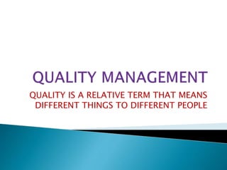 QUALITY IS A RELATIVE TERM THAT MEANS
DIFFERENT THINGS TO DIFFERENT PEOPLE
 