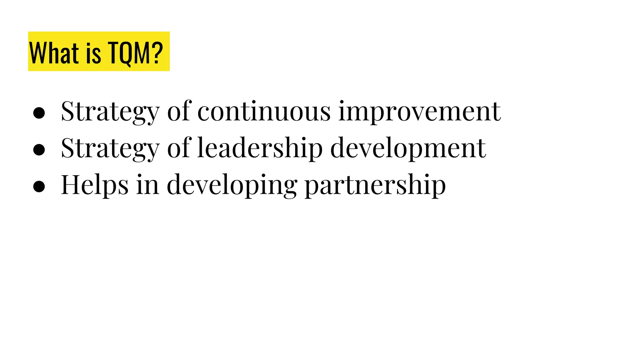 What is TQM?
● Strategy of continuous improvement
● Strategy of leadership development
● Helps in developing partnership
 