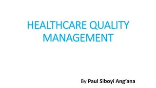 HEALTHCARE QUALITY
MANAGEMENT
By Paul Siboyi Ang’ana
 
