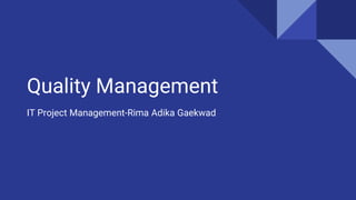 Quality Management
IT Project Management-Rima Adika Gaekwad
 