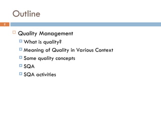 Outline
2
 Quality Management
 What is quality?
 Meaning of Quality in Various Context
 Some quality concepts
 SQA
 SQA activities
 