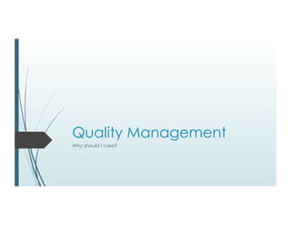 Quality Management
Why should I care?
 