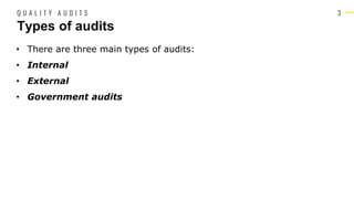 3
• There are three main types of audits:
• Internal
• External
• Government audits
Types of audits
Q U A L I T Y A U D I T S
 
