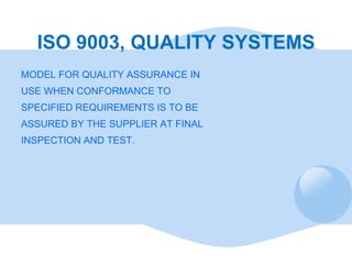 ISO 9003, QUALITY SYSTEMS <ul><li>MODEL FOR QUALITY ASSURANCE IN  </li></ul><ul><li>USE WHEN CONFORMANCE TO  </li></ul><ul...