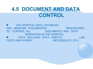 4.5  DOCUMENT AND DATA    CONTROL <ul><li>THE HOSPITAL SHALL ESTABLISH  AND MAINTAIN DOCUMENTED  PROCEDURES TO  CONTROL AL...