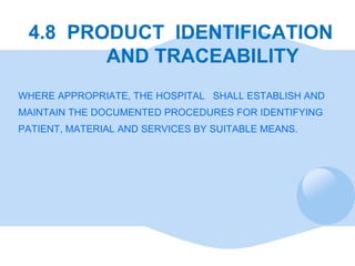 4.8  PRODUCT  IDENTIFICATION    AND TRACEABILITY WHERE APPROPRIATE, THE HOSPITAL  SHALL ESTABLISH AND MAINTAIN THE DOCUMEN...