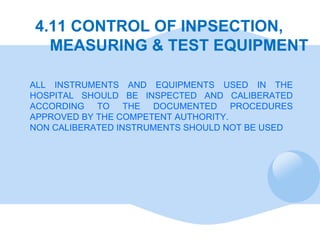 4.11 CONTROL OF INPSECTION,    MEASURING & TEST EQUIPMENT ALL INSTRUMENTS AND EQUIPMENTS USED IN THE HOSPITAL SHOULD BE IN...