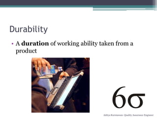 Durability
• A duration of working ability taken from a
  product




                                 Aditya Kurniawan- Quality Assurance Engineer
 
