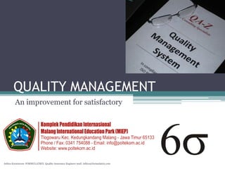 QUALITY MANAGEMENT
        An improvement for satisfactory




Aditya Kurniawan- FORMULATRIX Quality Assurance Engineer mail: Aditya@formulatrix.com
 