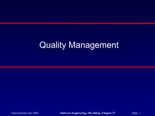 Quality Management




©Ian Sommerville 2004       Software Engineering, 7th edition. Chapter 27   Slide 1
 