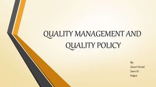 QUALITY MANAGEMENT AND
QUALITY POLICY
By
GouriVinod
Sem lV
Ps&rt
 