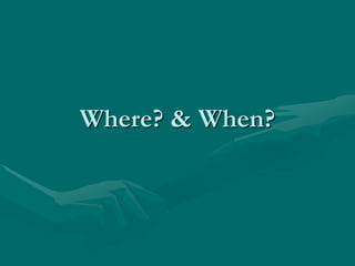 Where? & When?
 