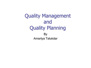Quality Management
and
Quality Planning
By
Amartya Talukdar
 