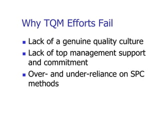 Why TQM Efforts Fail
 Lack of a genuine quality culture
 Lack of top management support
and commitment
 Over- and under-reliance on SPC
methods
 