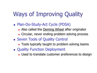 Ways of Improving Quality
 Plan-Do-Study-Act Cycle (PDSA)
 Also called the Deming Wheel after originator
 Circular, never ending problem solving process
 Seven Tools of Quality Control
 Tools typically taught to problem solving teams
 Quality Function Deployment
 Used to translate customer preferences to design
 