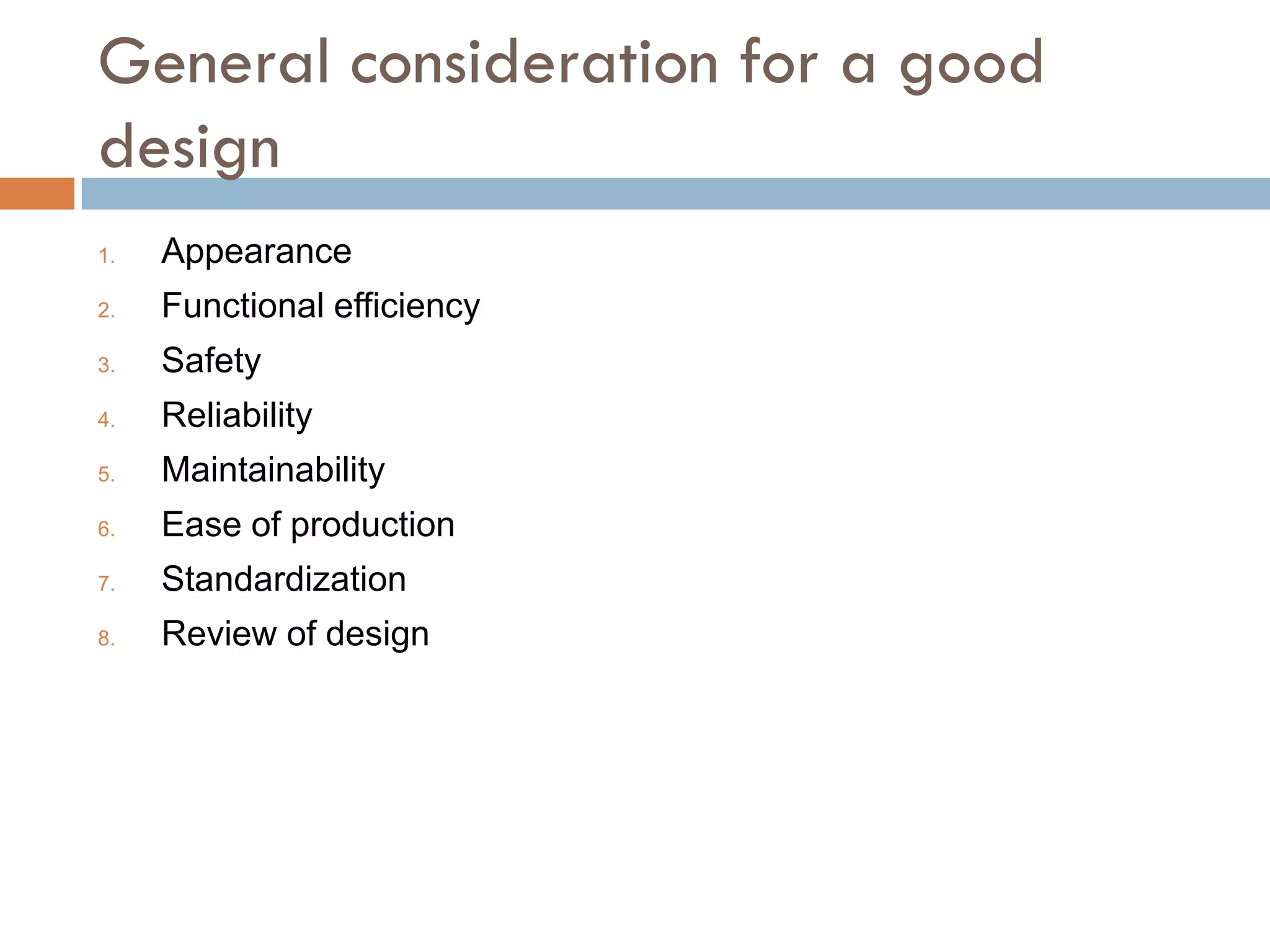 General consideration for a good
design
1.   Appearance
2.   Functional efficiency
3.   Safety
4.   Reliability
5.   Maintainability
6.   Ease of production
7.   Standardization
8.   Review of design
 