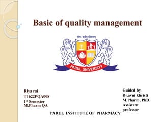 Basic of quality management
Riya rai
T1622PQA008
1st Semester
M.Pharm QA
Guided by
Dr.avni khristi
M.Pharm, PhD
Assistant
professor
PARUL INSTITUTE OF PHARMACY
 