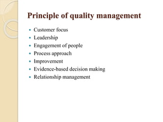 Principle of quality management
 Customer focus
 Leadership
 Engagement of people
 Process approach
 Improvement
 Evidence-based decision making
 Relationship management
 