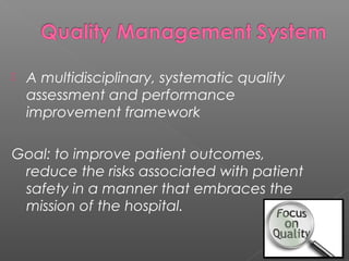 

A multidisciplinary, systematic quality
assessment and performance
improvement framework

Goal: to improve patient outcomes,
reduce the risks associated with patient
safety in a manner that embraces the
mission of the hospital.

 