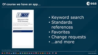 40ESA UNCLASSIFIED - For Official UseESA UNCLASSIFIED - For Official Use 40
Of course we have an app…
• Keyword search
• Standards
references
• Favorites
• Change requests
• …and more
 