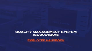 QUALITY MANAGEMENT SYSTEM
ISO9001:2015
EMPLOYEE HANDBOOK
 