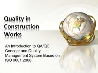 Quality in Construction Works,[object Object],An Introduction to QA/QC Concept and Quality Management System Based on ISO 9001:2008,[object Object]