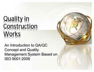 Quality in
Construction
Works
An Introduction to QA/QC
Concept and Quality
Management System Based on
ISO 9001:2008
 
