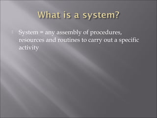  System = any assembly of procedures, 
resources and routines to carry out a specific 
activity 
 