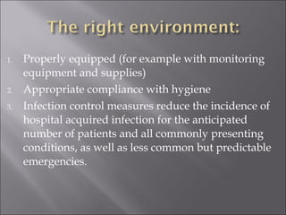 1. Properly equipped (for example with monitoring 
equipment and supplies) 
2. Appropriate compliance with hygiene 
3. Infection control measures reduce the incidence of 
hospital acquired infection for the anticipated 
number of patients and all commonly presenting 
conditions, as well as less common but predictable 
emergencies. 
 