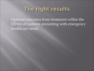  Optimal outcomes from treatment within the 
ED for all patients presenting with emergency 
healthcare needs. 
 