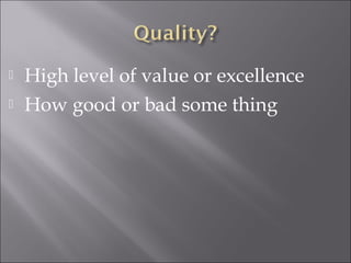  High level of value or excellence 
 How good or bad some thing 
 