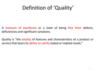 A measure of excellence or a state of being free from defects,
deficiencies and significant variations.
Quality is "the totality of features and characteristics of a product or
service that bears its ability to satisfy stated or implied needs.“
Definition of ‘Quality’
2
 