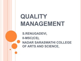 QUALITY
MANAGEMENT
S.RENUGADEVI,
II-MSC(CS),
NADAR SARASWATHI COLLEGE
OF ARTS AND SCIENCE,
 