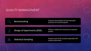 QUALITY MANAGEMENT
Benchmarking Examine past projects to find improved
practices on current projects
Design of Experiments...