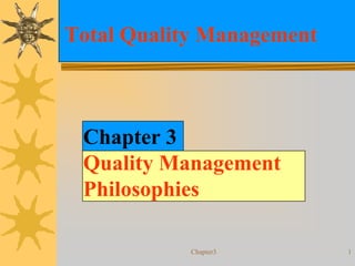 Total Quality Management



 Chapter 3
 Quality Management
 Philosophies

            Chapter3       1
 